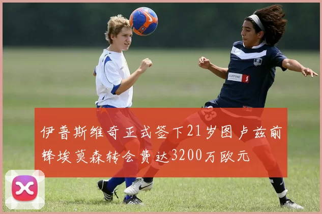伊普斯维奇正式签下21岁图卢兹前锋埃莫森转会费达3200万欧元