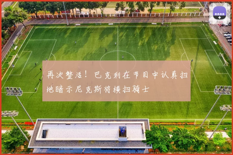 再次整活！巴克利在节目中认真扫地暗示尼克斯将横扫骑士