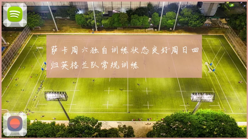 萨卡周六独自训练状态良好周日回归英格兰队常规训练