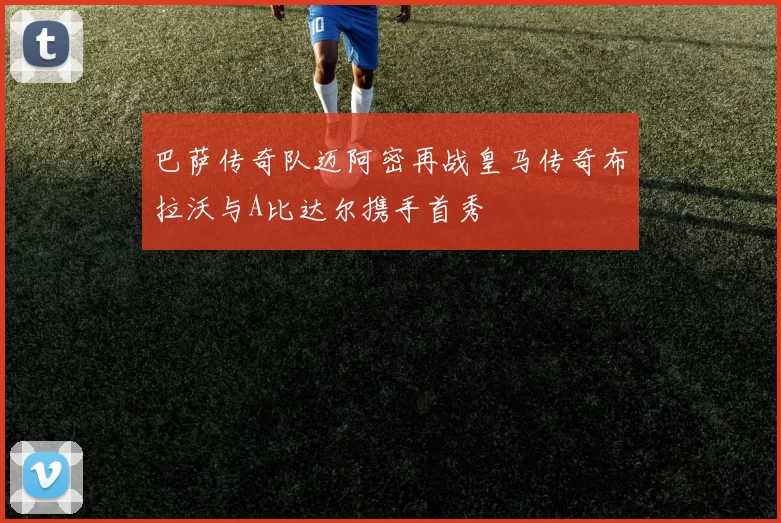 巴萨传奇队迈阿密再战皇马传奇布拉沃与A比达尔携手首秀