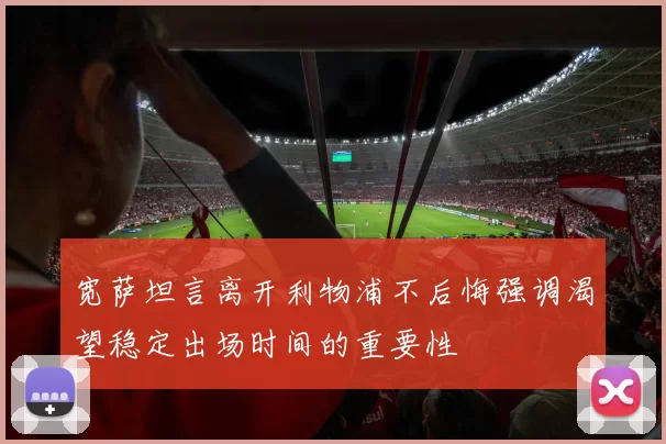 宽萨坦言离开利物浦不后悔强调渴望稳定出场时间的重要性