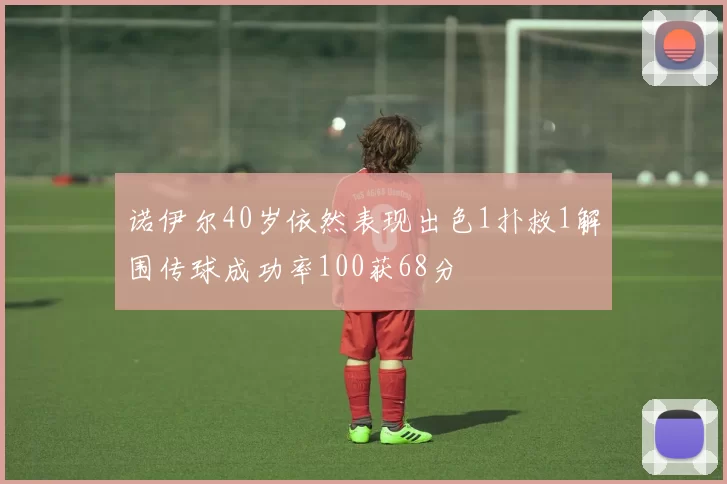 诺伊尔40岁依然表现出色1扑救1解围传球成功率100获68分