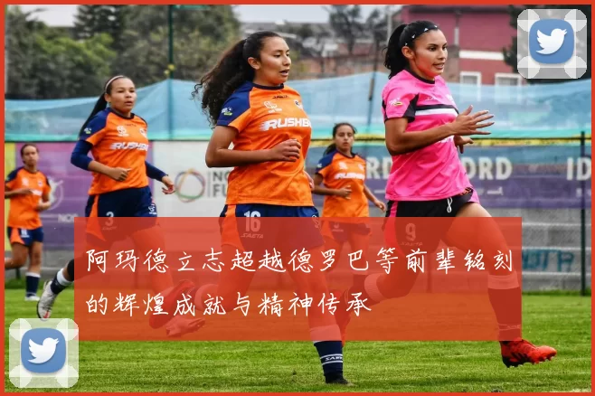 阿玛德立志超越德罗巴等前辈铭刻的辉煌成就与精神传承