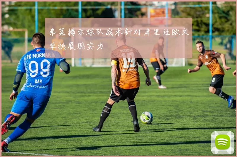 弗莱揭示球队战术针对库里让欧文单挑展现实力