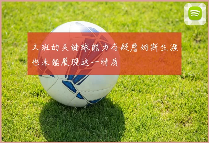 文班的关键球能力存疑詹姆斯生涯也未能展现这一特质