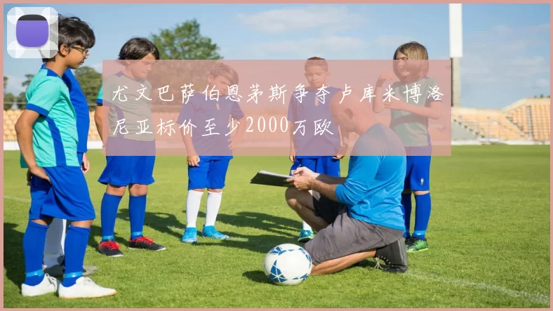 尤文巴萨伯恩茅斯争夺卢库米博洛尼亚标价至少2000万欧