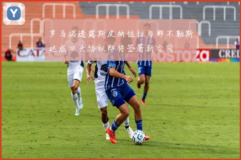 罗马诺透露斯皮纳佐拉与那不勒斯达成口头协议即将签署新合同